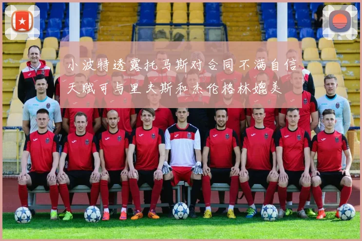 小波特透露托马斯对合同不满自信天赋可与里夫斯和杰伦格林媲美