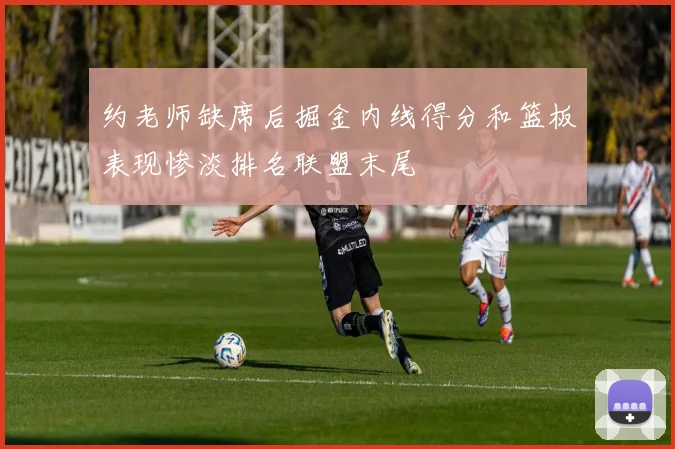 约老师缺席后掘金内线得分和篮板表现惨淡排名联盟末尾