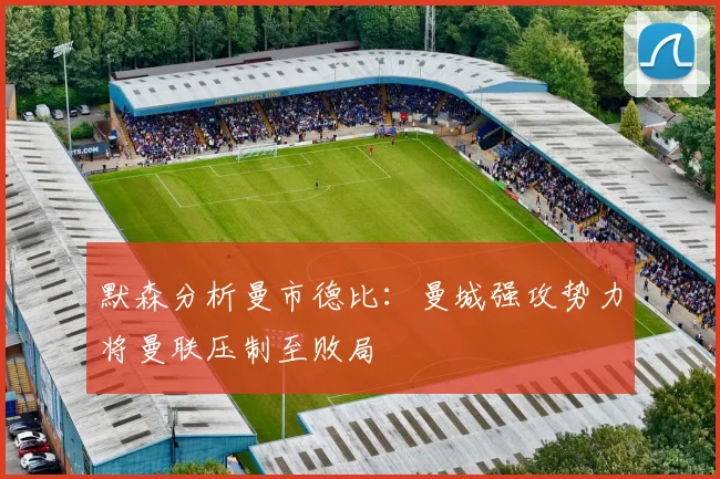 默森分析曼市德比：曼城强攻势力将曼联压制至败局