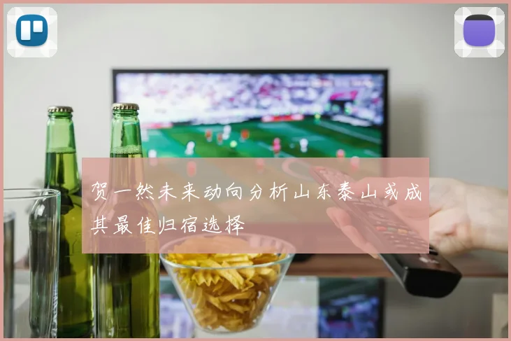 贺一然未来动向分析山东泰山或成其最佳归宿选择