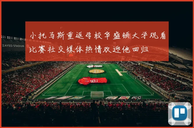 小托马斯重返母校华盛顿大学观看比赛社交媒体热情欢迎他回归