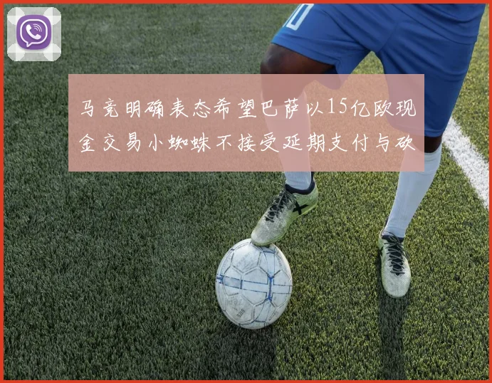 马竞明确表态希望巴萨以15亿欧现金交易小蜘蛛不接受延期支付与砍价