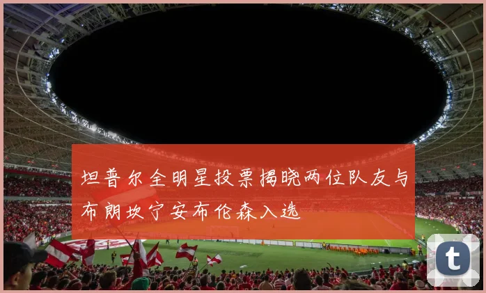 坦普尔全明星投票揭晓两位队友与布朗坎宁安布伦森入选