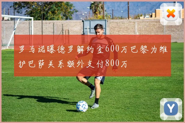 罗马诺曝德罗解约金600万巴黎为维护巴萨关系额外支付800万