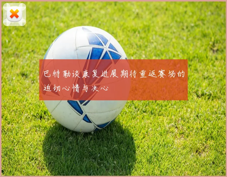 巴特勒谈康复进展期待重返赛场的迫切心情与决心