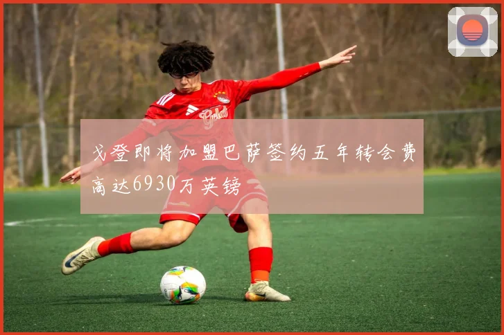 戈登即将加盟巴萨签约五年转会费高达6930万英镑