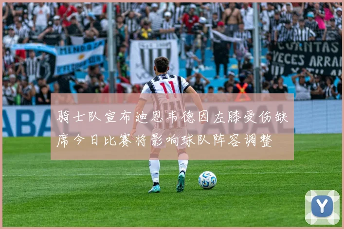 骑士队宣布迪恩韦德因左膝受伤缺席今日比赛将影响球队阵容调整