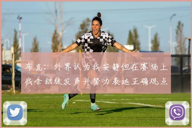 布克：外界认为我安静但在赛场上我会积极发声并努力表达正确观点