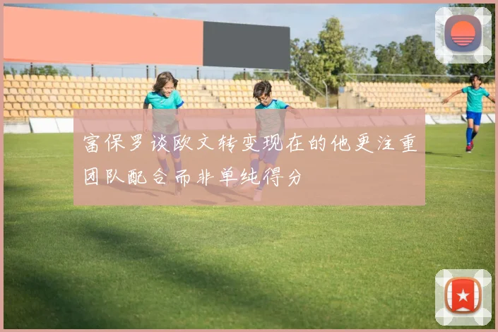 富保罗谈欧文转变现在的他更注重团队配合而非单纯得分